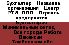 Бухгалтер › Название организации ­ Центр РТИ, ООО › Отрасль предприятия ­ Бухгалтерия › Минимальный оклад ­ 20 000 - Все города Работа » Вакансии   . Тамбовская обл.,Моршанск г.